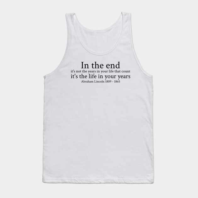 In the end, it's not the years in your life that count; it's the life in your years. - Abraham Lincoln - 1809 - 1865 - Black - Inspirational Historical Quote Tank Top by FOGSJ